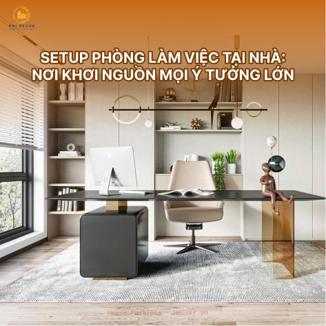 Setup phòng làm việc tại nhà: Nơi khơi nguồn mọi ý tưởng lớn