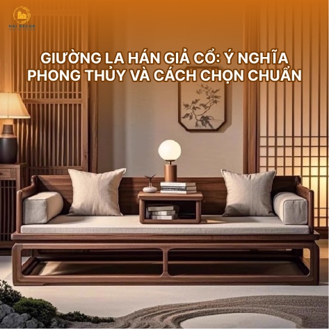 Giường la hán giả cổ: Ý nghĩa phong thủy và cách chọn chuẩn