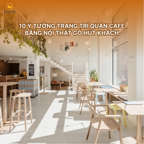 10 ý tưởng trang trí quán cafe bằng nội thất gỗ hút khách