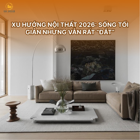Xu hướng nội thất 2026: sống tối giản nhưng vẫn rất “đắt”