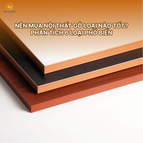 Nên mua nội thất gỗ loại nào tốt? Phân tích 6 loại phổ biến